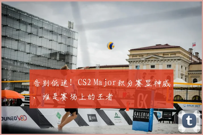 告别低迷！CS2 Major积分赛显神威，谁是赛场上的王者