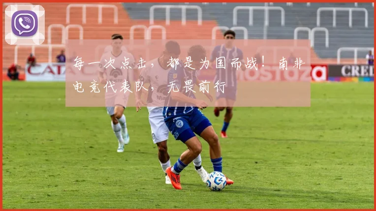 每一次点击，都是为国而战！南非电竞代表队，无畏前行