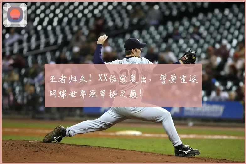 王者归来!XX伤愈复出,誓要重返网球世界冠军榜之巅!