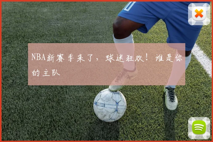 NBA新赛季来了，球迷狂欢！谁是你的主队