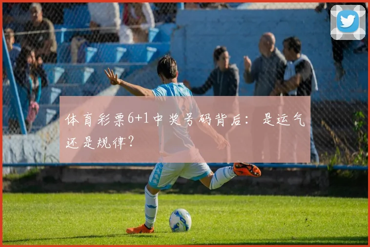 体育彩票6+1中奖号码背后:是运气还是规律?
