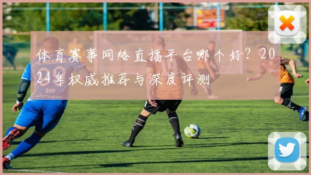 体育赛事网络直播平台哪个好?2024年权威推荐与深度评测