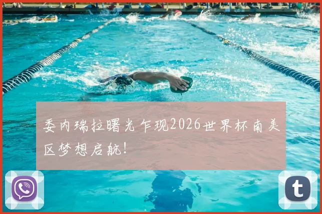 委内瑞拉曙光乍现2026世界杯南美区梦想启航！
